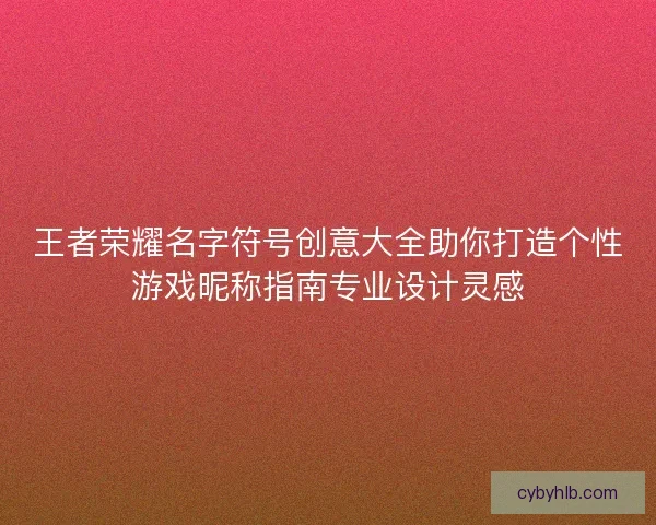 王者荣耀名字符号创意大全助你打造个性游戏昵称指南专业设计灵感